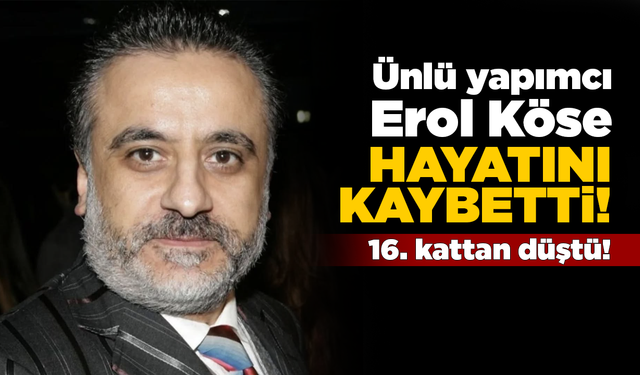 Yapımcı Erol Köse hayatını kaybetti