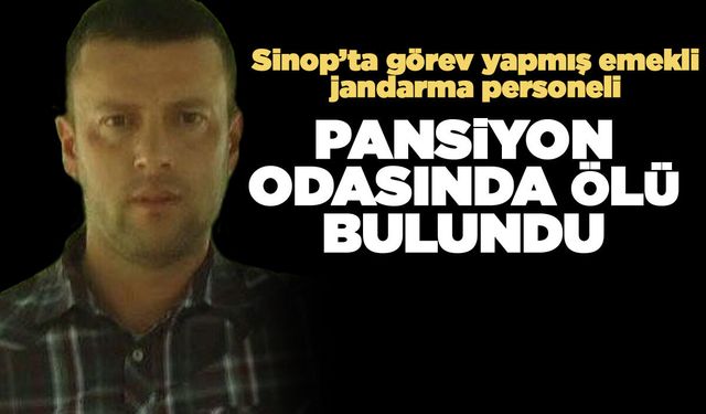 Sinop'ta görev yapmıştı, pansiyonda ölü bulundu!