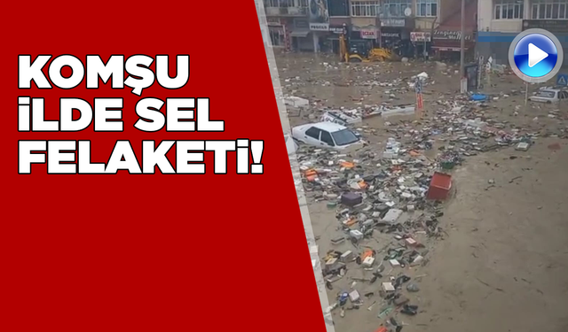 Komşu ilde sağanak sonrası sel felaketi!