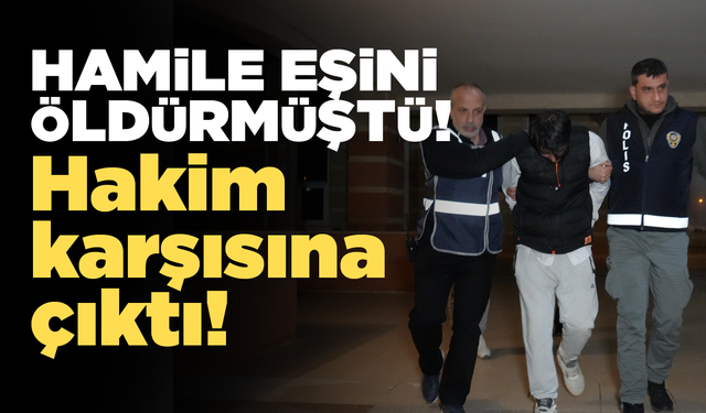 Hamile eşini öldürmüştü: Hakim karşısına çıktı!