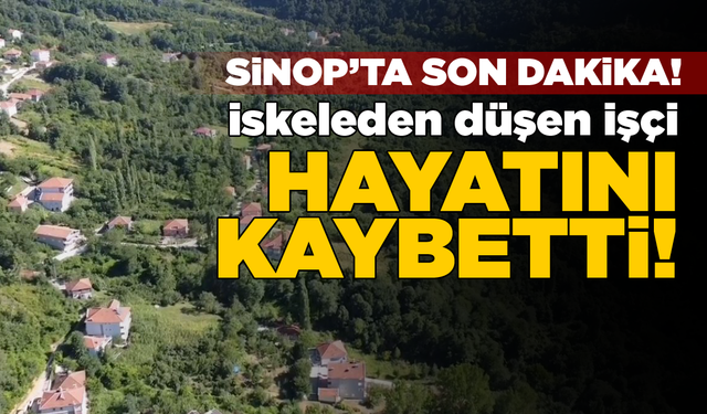 Sinop’ta inşaat iskelesinden düşen işçi öldü!