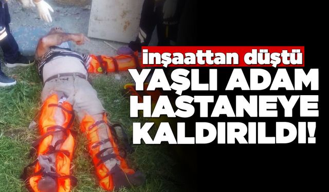 İnşaattan düşen yaşlı adam ağır yaralandı