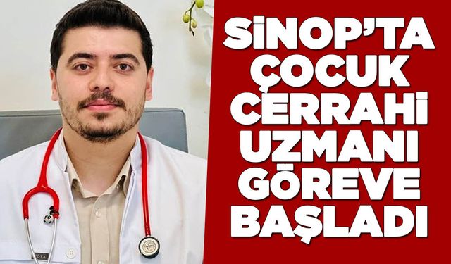 Sinop’ta Çocuk Cerrahisi Uzmanı göreve başladı