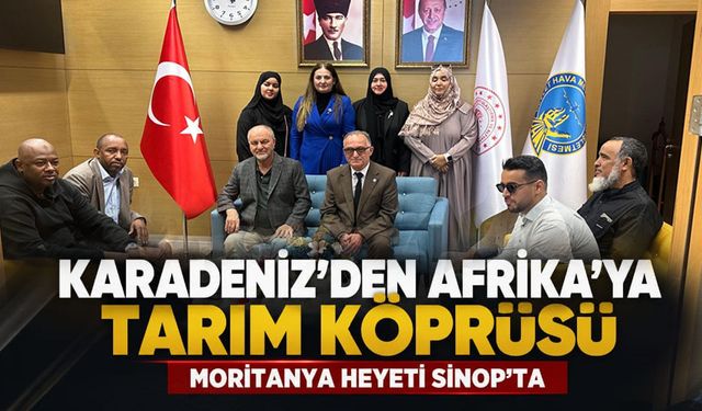 Karadeniz'den Afrika'ya Tarım Köprüsü: Moritanya Heyeti Sinop'ta!