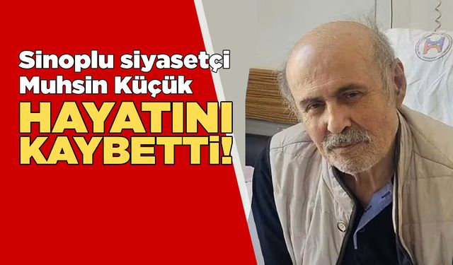 Sinoplu siyasetçi Muhsin Küçük hayatını kaybetti!