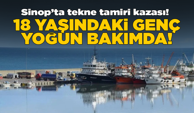 Sinop’ta tekne bakımı sırasında yaralanan genç yoğun bakımda
