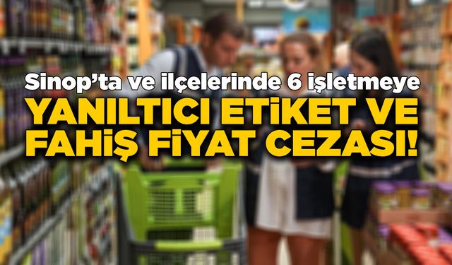 Sinop'ta 6 işletmeye yanıltıcı etiket cezası!