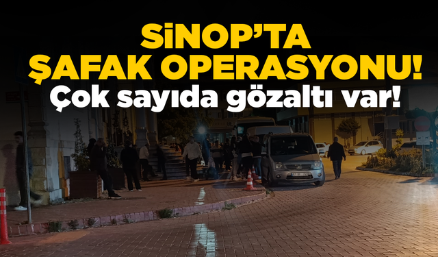 Sinop'ta şafak operasyonu: Çok sayıda gözaltı var!