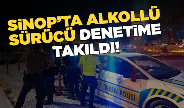 Sinop’ta alkollü sürücü denetime takıldı!