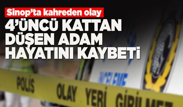 Sinop'ta 4'üncü kattan düşen adam öldü