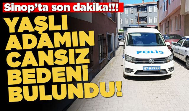 Sinop'ta yaşlı adam evde ölü bulundu!