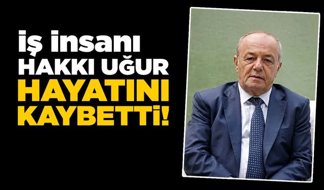 İş insanı Hakkı Uğur hayatını kaybetti