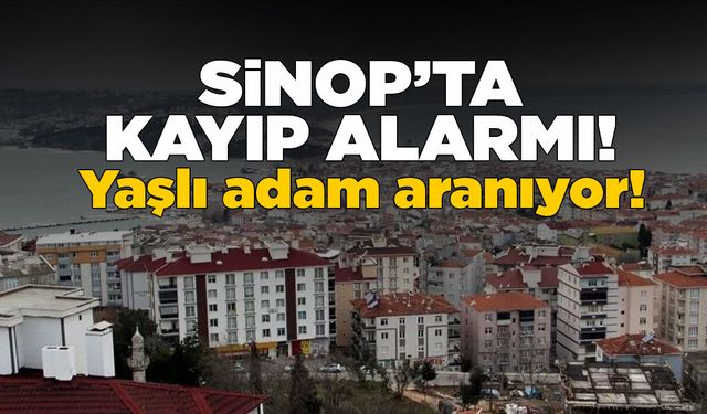 Sinop’ta Alzheimer hastası yaşlı adam kayboldu