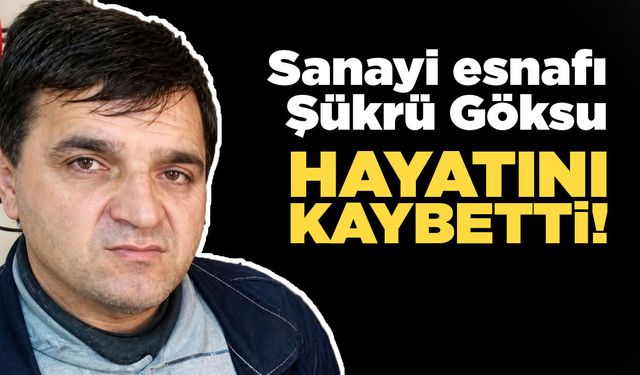 Sanayi esnafı Şükrü Göksu’dan acı haber!