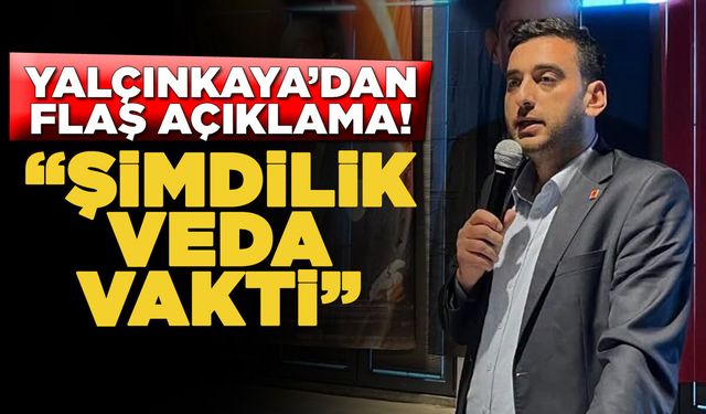 Yalçınkaya; “Şimdilik veda vakti”