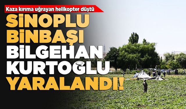 Ankara’da düşen helikopterin Sinoplu pilotu yaralandı