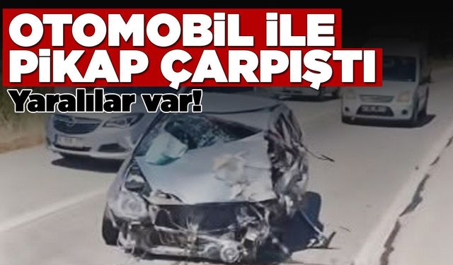 Otomobil ile pikap çarpıştı: Yaralılar var!