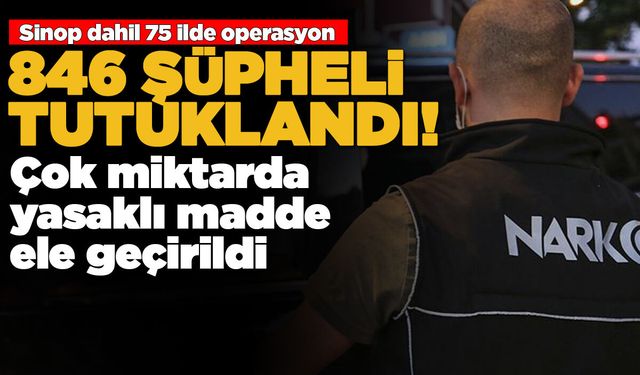 Sinop dahil 75 ilde dev operasyon