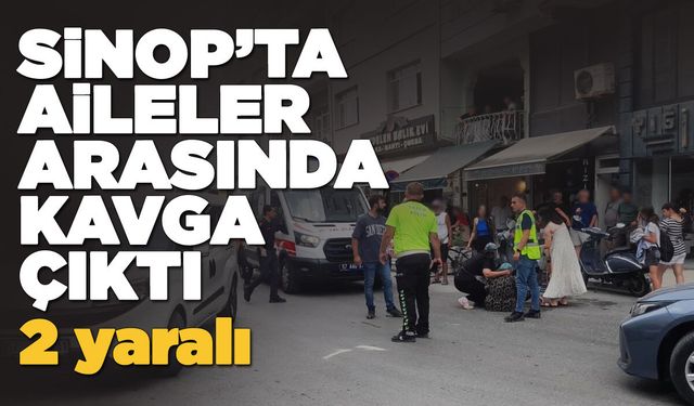Sinop’ta sokak ortasında kavga: 2 yaralı!