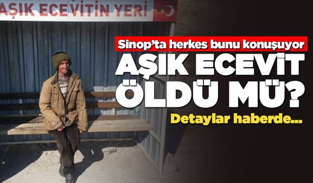 Sinop'ta herkes bunu konuşuyor: Aşık Ecevit'i öldü mü?