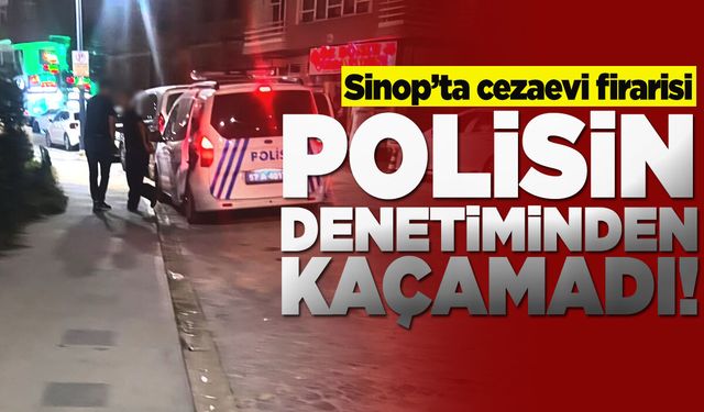 Sinop’ta cezaevi firarisi denetime takıldı