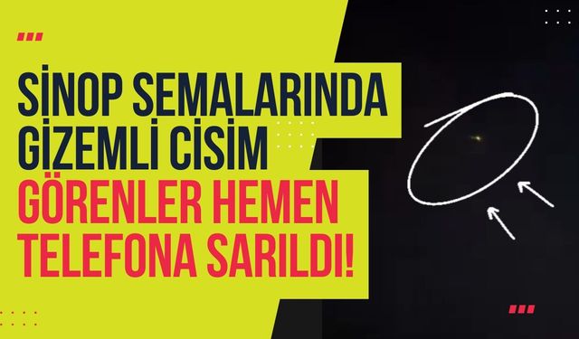 Sinop Semalarında Gizemli Cisim! Farklı Noktalardan Görüntülendi