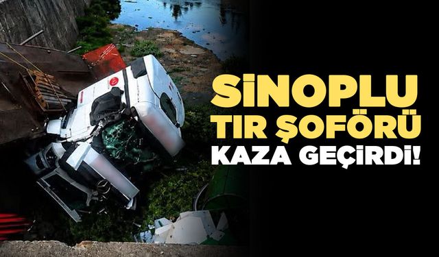 Sinoplu tır sürücüsü trafik kazası geçirdi