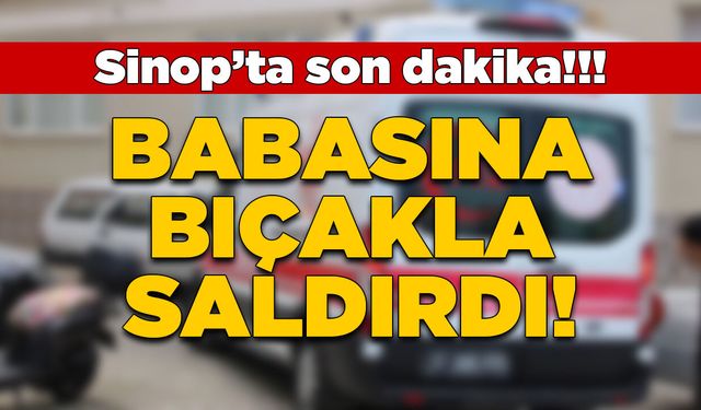Sinop’ta bir çocuk babasına bıçakla saldırdı