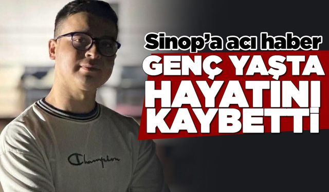 Sinop'a acı haber: Genç yaşta vefat etti!