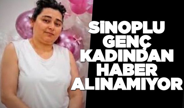 Sinop’ta kayıp alarmı: Merve Akkaya’dan haber alınamıyor!