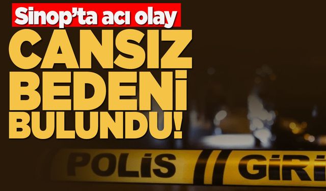 Sinop'ta acı olay: Evde ölü bulundu!