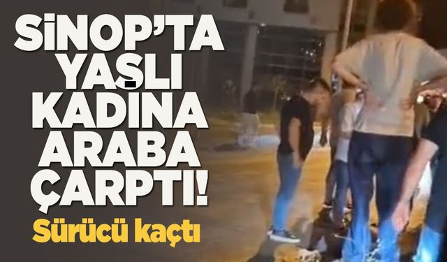 Sinop’ta yaşlı kadına otomobil çarptı: Sürücü kaçtı!