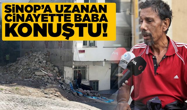 Sinop'a uzanan cinayette baba konuştu!