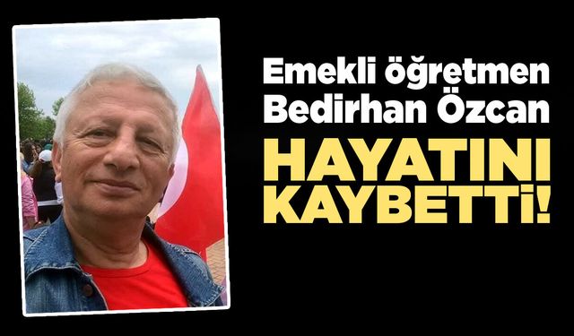 Emekli öğretmen Bedirhan Özcan hayatını kaybetti