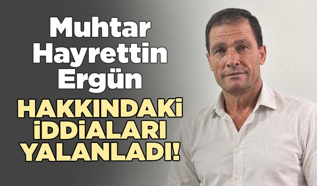 Muhtar Hayrettin Ergün, o iddiaları yalanladı!