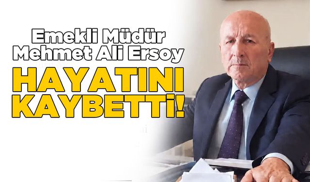Emekli Müdür Mehmet Ali Ersoy hayatını kaybetti!