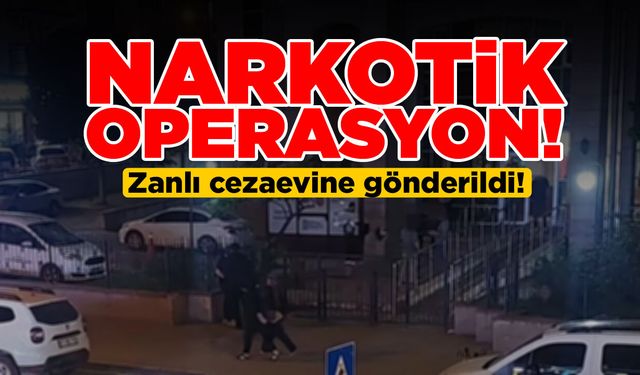 Narkotik operasyonda 1 zanlı cezaevine gönderildi!
