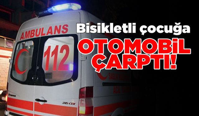 Bisikletli çocuk otomobilin çarpmasıyla yaralandı