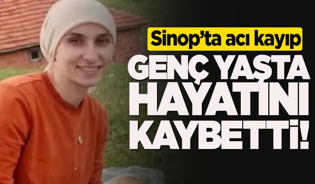 Sinoplu genç kadından acı haber