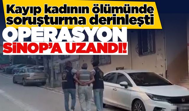 Kayıp kadının ölümüyle ilgili Sinop’ta da operasyon düzenlendi