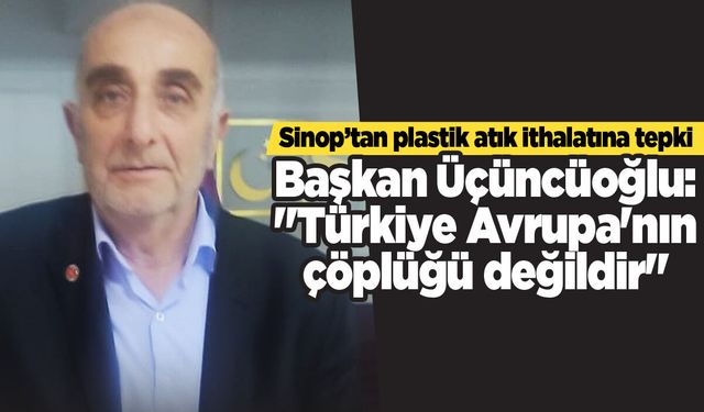 Başkan Üçüncüoğlu: "Türkiye Avrupa'nın çöplüğü değildir"