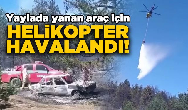 Yayladaki araç yangınına helikopter müdahalesi