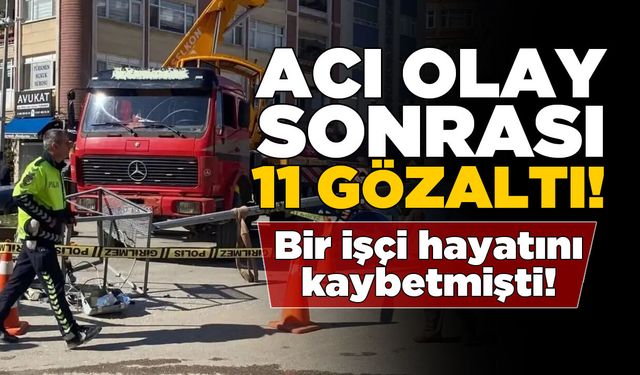 Bir işçinin öldüğü kazayla ilgili 11 kişi gözaltında!
