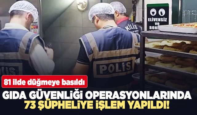 Gıda güvenliği operasyonlarında 73 şüpheliye işlem yapıldı