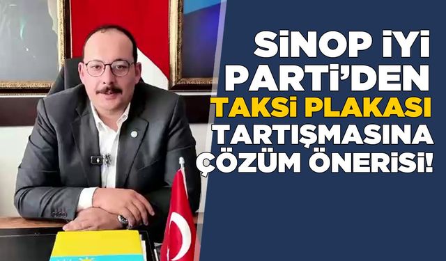İYİ Parti’den Sinop’taki taksi plakası tartışmasına çözüm önerisi