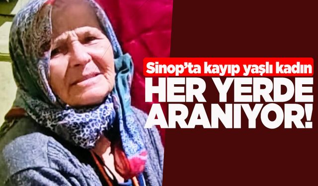 Sinop'ta kayıp yaşlı kadın her yerde aranıyor