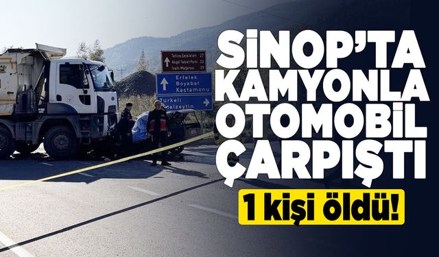 Sinop'ta kamyonla otomobil çarpıştı: 1 ölü!