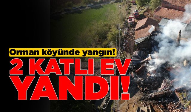 Orman köyünde çıkan yangında 2 katlı ev küle döndü
