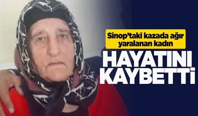 Sinop’taki kazada ağır yaralanan kadın hayatını kaybetti