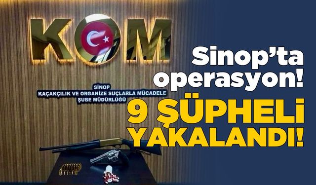 Sinop’ta operasyon: 9 şüpheli yakalandı!